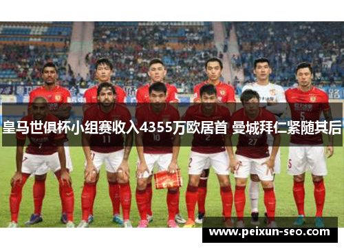 皇马世俱杯小组赛收入4355万欧居首 曼城拜仁紧随其后